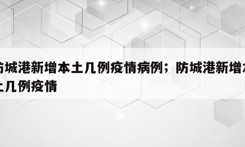 防城港新增本土几例疫情病例；防城港新增本土几例疫情