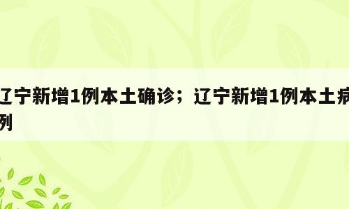 辽宁新增1例本土确诊；辽宁新增1例本土病例