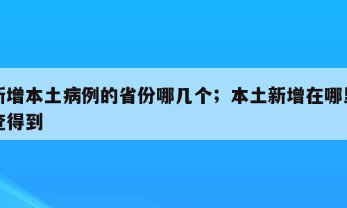 新增本土病例的省份哪几个；本土新增在哪里查得到