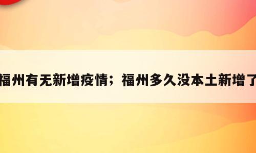 福州有无新增疫情；福州多久没本土新增了