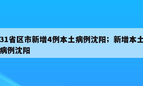 31省区市新增4例本土病例沈阳；新增本土病例沈阳