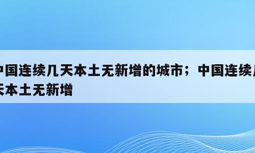 中国连续几天本土无新增的城市；中国连续几天本土无新增