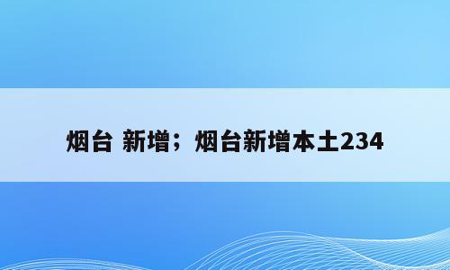 烟台 新增；烟台新增本土234