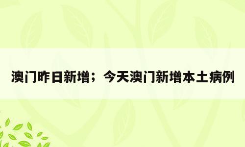 澳门昨日新增；今天澳门新增本土病例