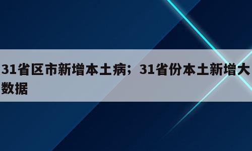 31省区市新增本土病；31省份本土新增大数据