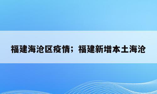 福建海沧区疫情；福建新增本土海沧