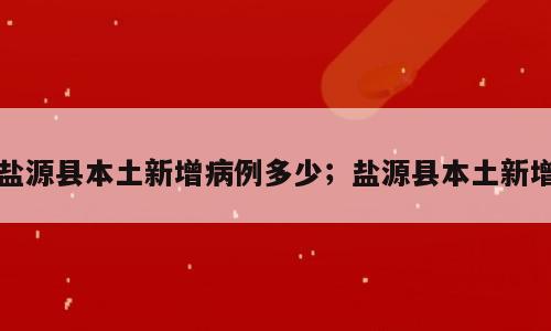 盐源县本土新增病例多少；盐源县本土新增
