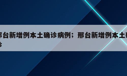 邢台新增例本土确诊病例；邢台新增例本土确诊