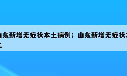 山东新增无症状本土病例；山东新增无症状本土