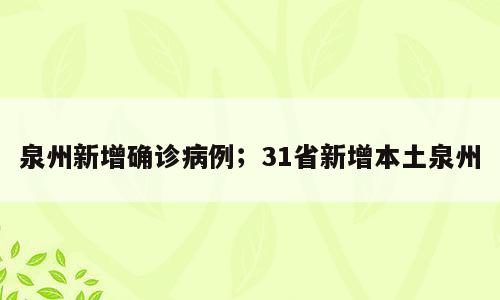 泉州新增确诊病例；31省新增本土泉州