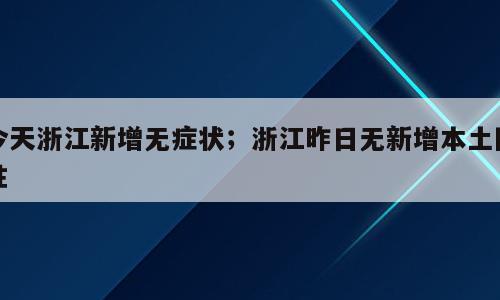 今天浙江新增无症状；浙江昨日无新增本土阳性