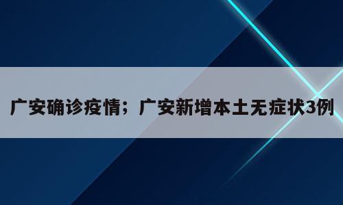 广安确诊疫情；广安新增本土无症状3例