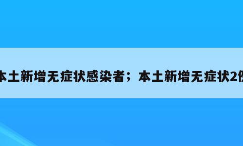 本土新增无症状感染者；本土新增无症状2例