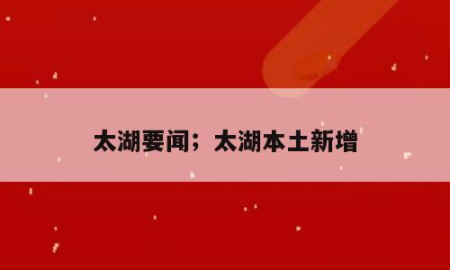 太湖要闻；太湖本土新增