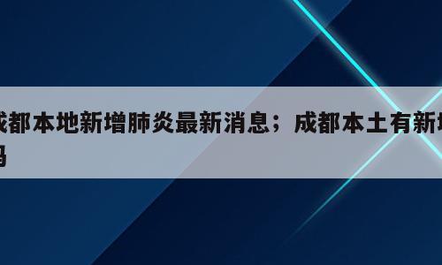 成都本地新增肺炎最新消息；成都本土有新增吗