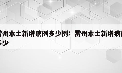雷州本土新增病例多少例；雷州本土新增病例多少