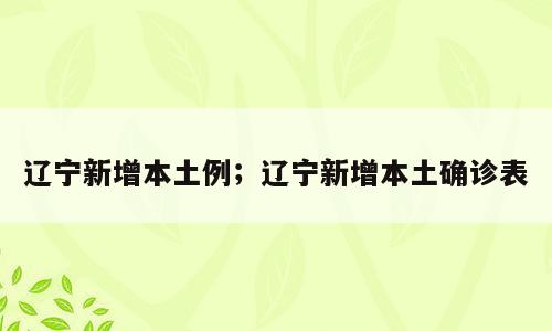 辽宁新增本土例；辽宁新增本土确诊表