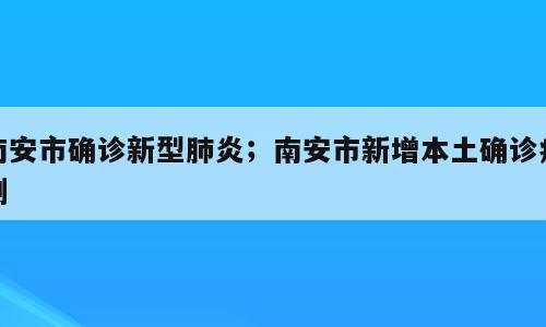 南安市确诊新型肺炎；南安市新增本土确诊病例