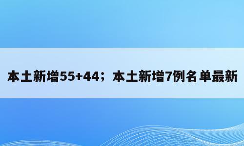 本土新增55+44；本土新增7例名单最新