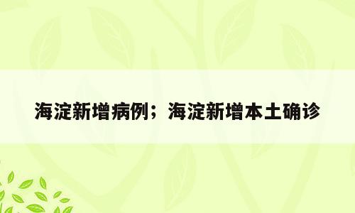 海淀新增病例；海淀新增本土确诊