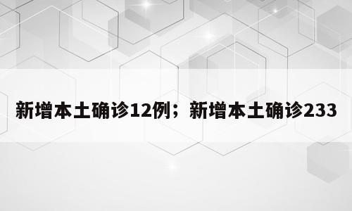 新增本土确诊12例；新增本土确诊233