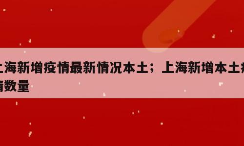上海新增疫情最新情况本土；上海新增本土疫情数量