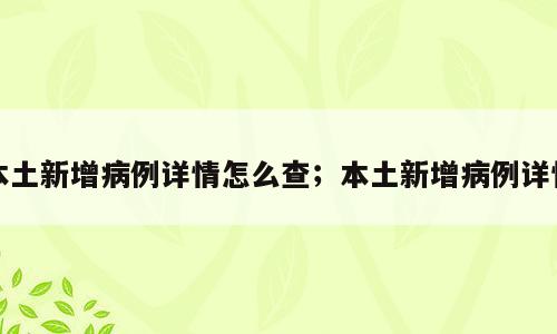 本土新增病例详情怎么查；本土新增病例详情