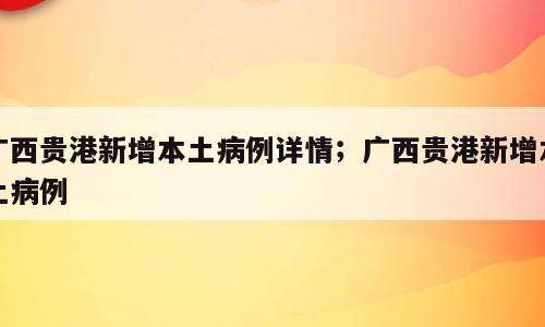 广西贵港新增本土病例详情；广西贵港新增本土病例