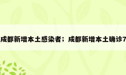 成都新增本土感染者；成都新增本土确诊7