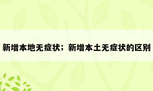 新增本地无症状；新增本土无症状的区别