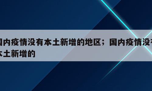 国内疫情没有本土新增的地区；国内疫情没有本土新增的