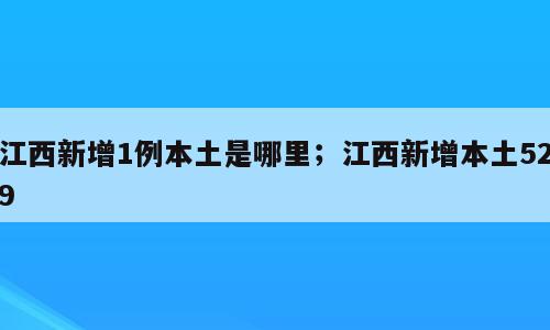 江西新增1例本土是哪里；江西新增本土529