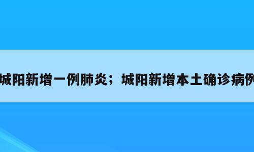 城阳新增一例肺炎；城阳新增本土确诊病例