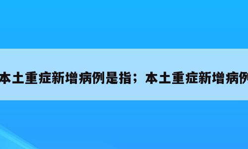 本土重症新增病例是指；本土重症新增病例