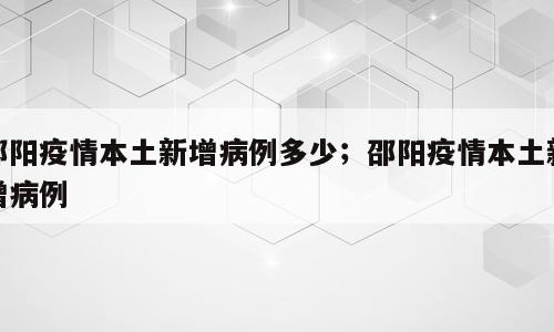 邵阳疫情本土新增病例多少；邵阳疫情本土新增病例