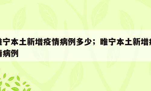 睢宁本土新增疫情病例多少；睢宁本土新增疫情病例