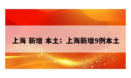 上海 新增 本土；上海新增9例本土