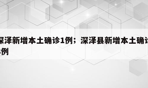 深泽新增本土确诊1例；深泽县新增本土确诊8例