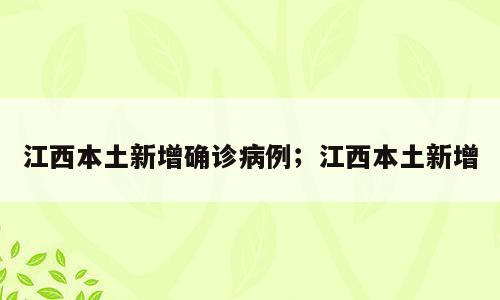 江西本土新增确诊病例；江西本土新增