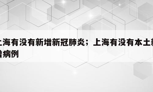 上海有没有新增新冠肺炎；上海有没有本土新增病例