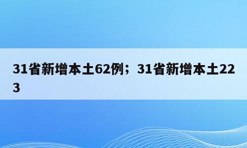 31省新增本土62例；31省新增本土223