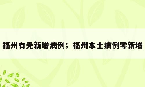 福州有无新增病例；福州本土病例零新增