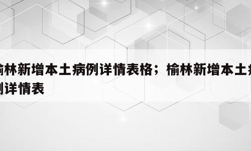 榆林新增本土病例详情表格；榆林新增本土病例详情表