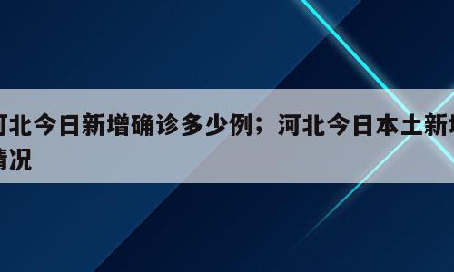 河北今日新增确诊多少例；河北今日本土新增情况