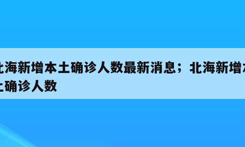 北海新增本土确诊人数最新消息；北海新增本土确诊人数