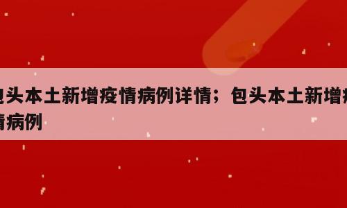 包头本土新增疫情病例详情；包头本土新增疫情病例