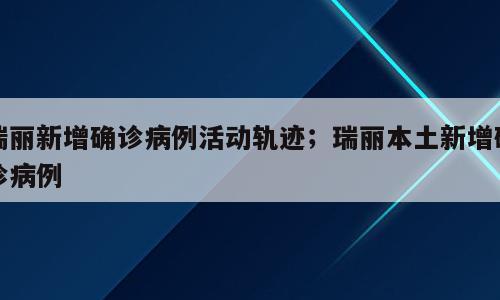 瑞丽新增确诊病例活动轨迹；瑞丽本土新增确诊病例