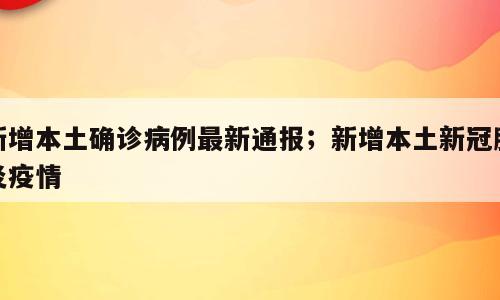 新增本土确诊病例最新通报；新增本土新冠肺炎疫情