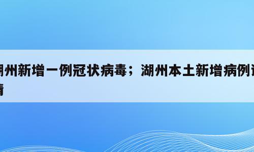 湖州新增一例冠状病毒；湖州本土新增病例详情