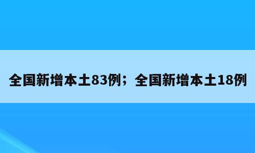 全国新增本土83例；全国新增本土18例